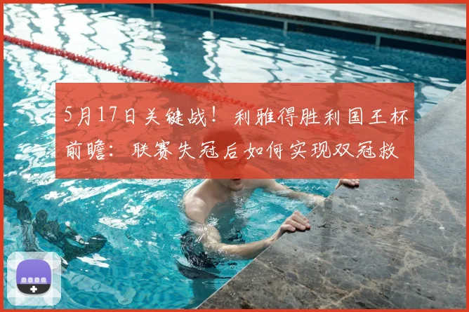 5月17日关键战！利雅得胜利国王杯前瞻：联赛失冠后如何实现双冠救赎？