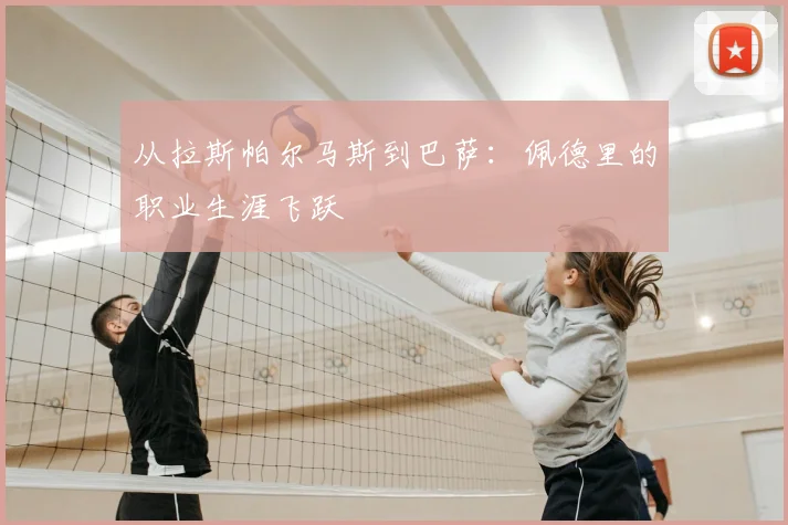 从拉斯帕尔马斯到巴萨：佩德里的职业生涯飞跃