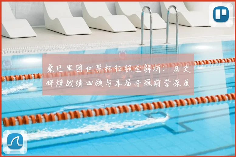 桑巴军团世界杯征程全解析：历史辉煌战绩回顾与本届夺冠前景深度探讨