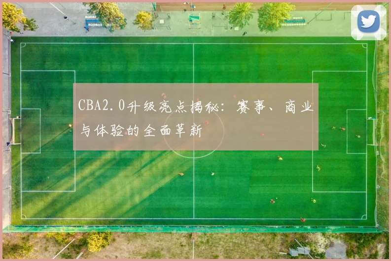 CBA2.0升级亮点揭秘：赛事、商业与体验的全面革新