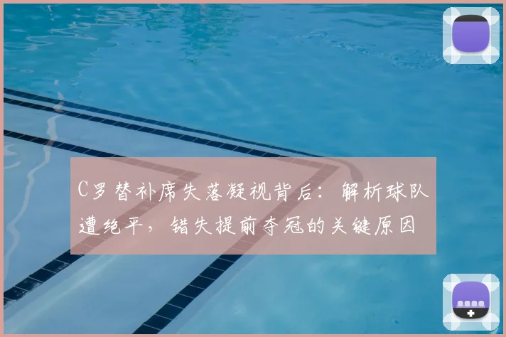 C罗替补席失落凝视背后:解析球队遭绝平,错失提前夺冠的关键原因