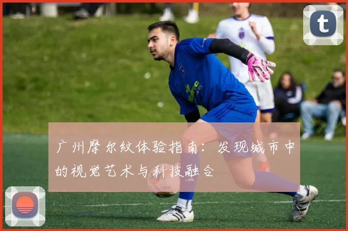 广州摩尔纹体验指南：发现城市中的视觉艺术与科技融合