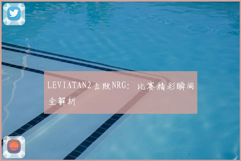LEVIATAN2击败NRG：比赛精彩瞬间全解析