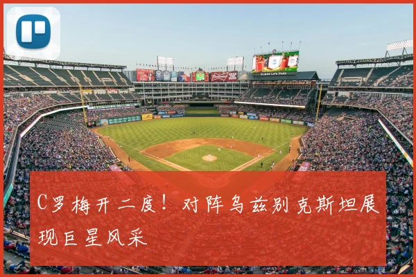 C罗梅开二度!对阵乌兹别克斯坦展现巨星风采