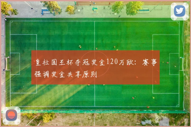 皇社国王杯夺冠奖金120万欧：赛事强调奖金共享原则
