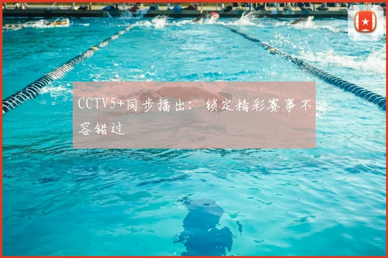 CCTV5+同步播出：锁定精彩赛事不容错过
