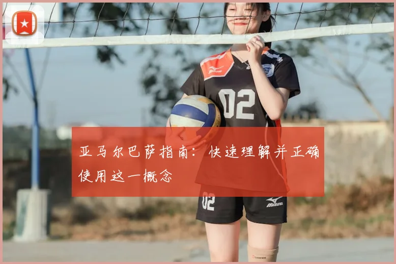 亚马尔巴萨指南:快速理解并正确使用这一概念