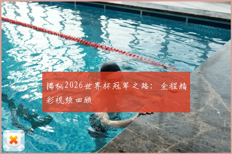 揭秘2026世界杯冠军之路：全程精彩视频回顾