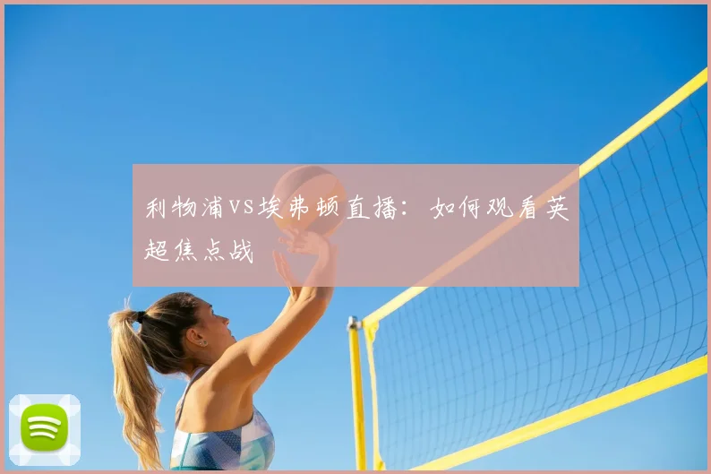 利物浦vs埃弗顿直播：如何观看英超焦点战