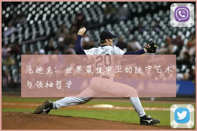 范迪克：世界最佳中卫的防守艺术与领袖哲学