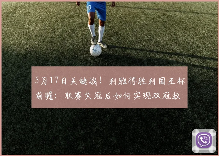 5月17日关键战！利雅得胜利国王杯前瞻：联赛失冠后如何实现双冠救赎？