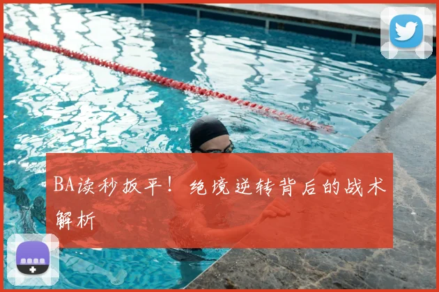 BA读秒扳平！绝境逆转背后的战术解析