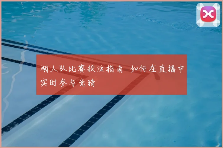 湖人队比赛投注指南_如何在直播中实时参与竞猜