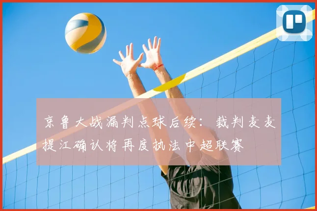 京鲁大战漏判点球后续:裁判麦麦提江确认将再度执法中超联赛
