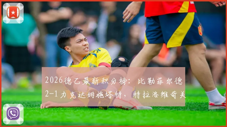 2026德乙最新积分榜：比勒菲尔德2-1力克达姆施塔特，特拉洛维奇关键破门助球队攀升