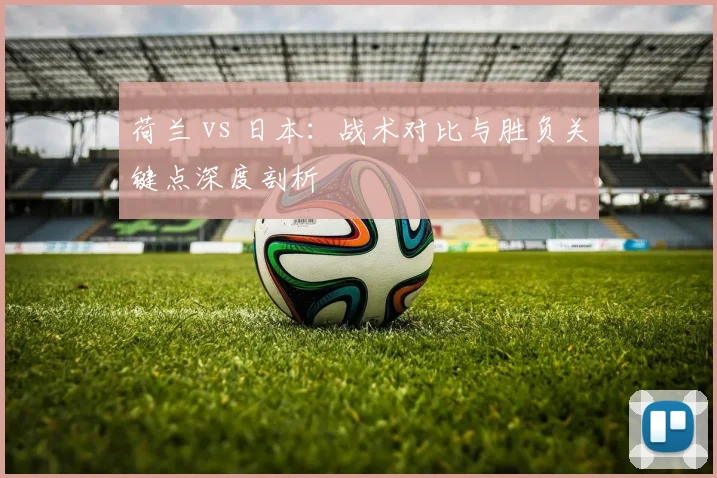 荷兰 vs 日本：战术对比与胜负关键点深度剖析