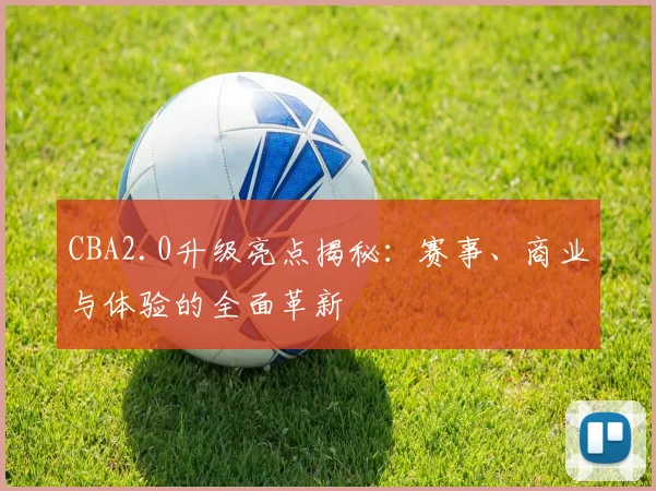 CBA2.0升级亮点揭秘：赛事、商业与体验的全面革新