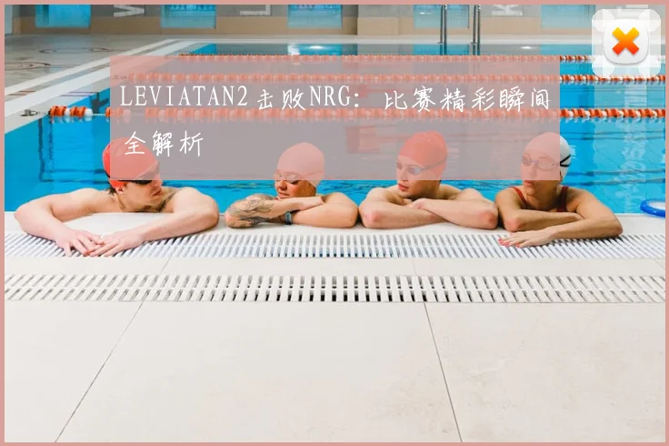 LEVIATAN2击败NRG：比赛精彩瞬间全解析
