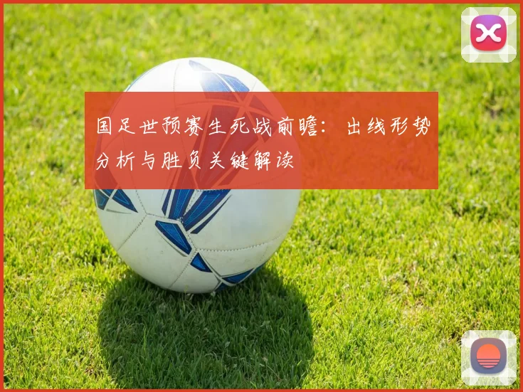 国足世预赛生死战前瞻：出线形势分析与胜负关键解读
