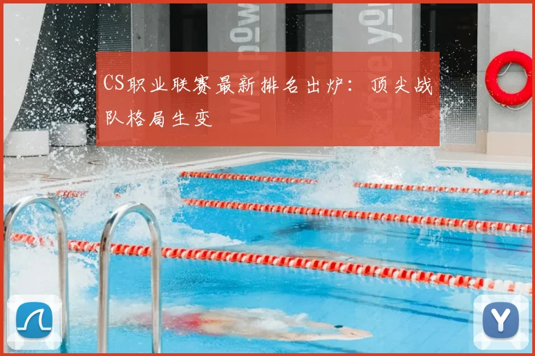CS职业联赛最新排名出炉：顶尖战队格局生变