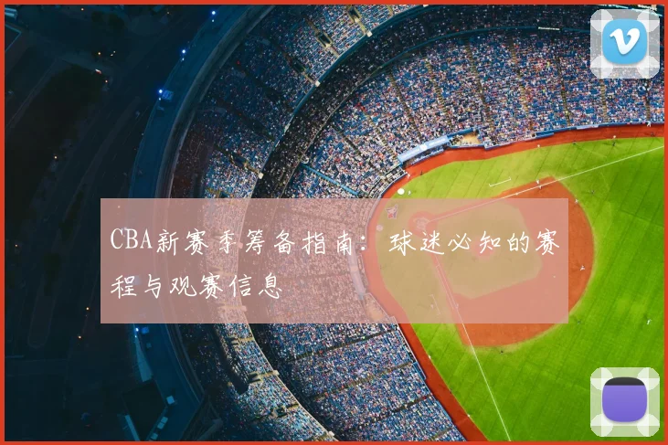 CBA新赛季筹备指南：球迷必知的赛程与观赛信息