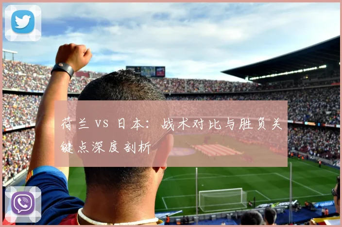 荷兰 vs 日本：战术对比与胜负关键点深度剖析