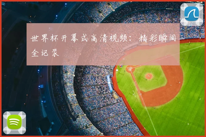 世界杯开幕式高清视频：精彩瞬间全记录