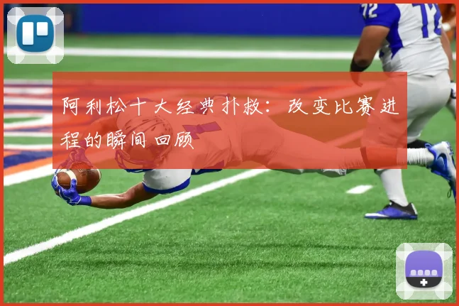 阿利松十大经典扑救：改变比赛进程的瞬间回顾